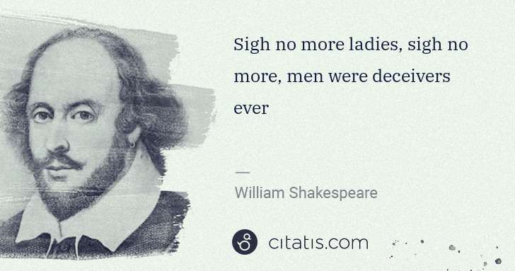 William Shakespeare: Sigh no more ladies, sigh no more, men were deceivers ever | Citatis