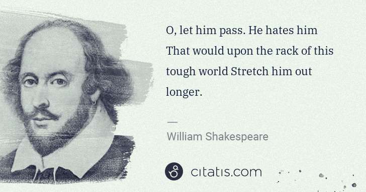 William Shakespeare: O, let him pass. He hates him That would upon the rack of ... | Citatis