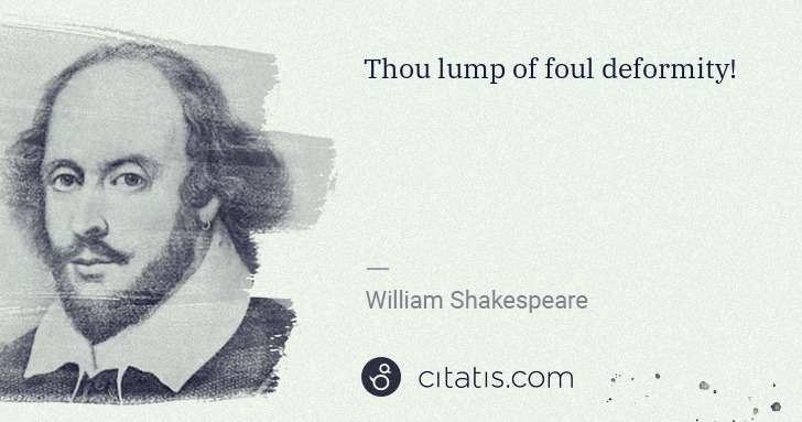 William Shakespeare: Thou lump of foul deformity! | Citatis