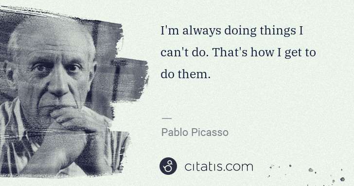 Pablo Picasso: I'm always doing things I can't do. That's how I get to do ... | Citatis