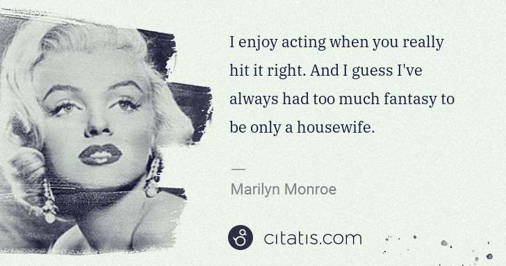 Marilyn Monroe: I enjoy acting when you really hit it right. And I guess I ... | Citatis