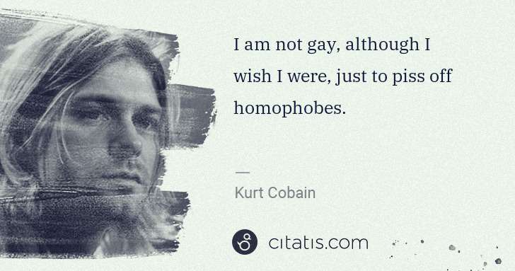 Kurt Cobain: I am not gay, although I wish I were, just to piss off ... | Citatis