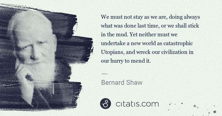 George Bernard Shaw: We must not stay as we are, doing always what was done ... | Citatis