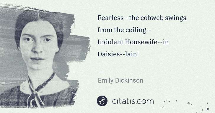 Emily Dickinson: Fearless--the cobweb swings from the ceiling--
Indolent ... | Citatis