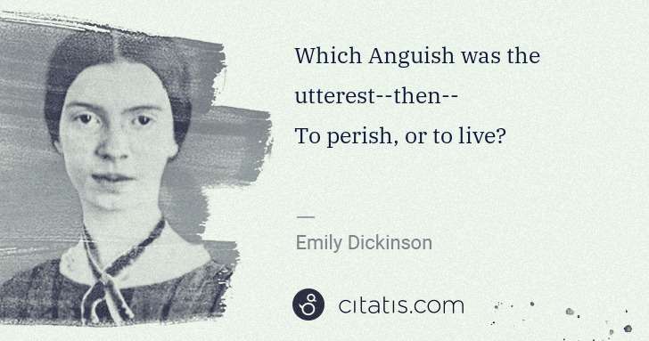 Emily Dickinson: Which Anguish was the utterest--then--
To perish, or to ... | Citatis