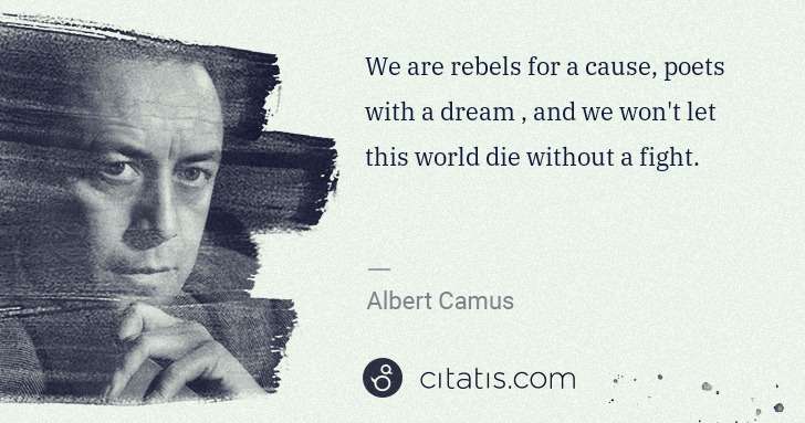 Albert Camus: We are rebels for a cause, poets with a dream , and we won ... | Citatis