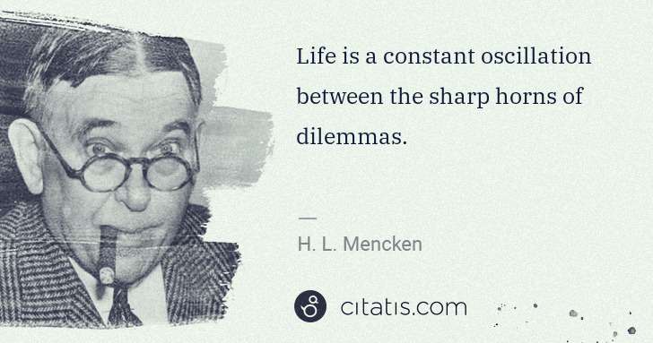 H. L. Mencken: Life is a constant oscillation between the sharp horns of ... | Citatis