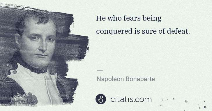 Napoleon Bonaparte: He who fears being conquered is sure of defeat. | Citatis