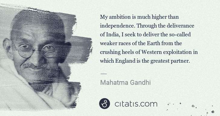 Mahatma Gandhi: My ambition is much higher than independence. Through the ... | Citatis