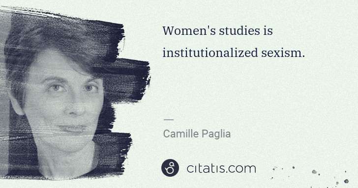 Camille Paglia: Women's studies is institutionalized sexism. | Citatis