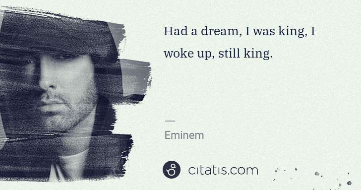 Eminem: Had a dream, I was king, I woke up, still king. | Citatis