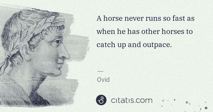 Ovid: A horse never runs so fast as when he has other horses to ... | Citatis