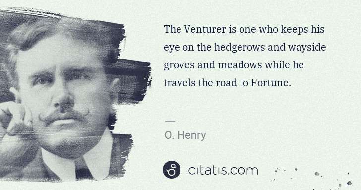 O. Henry: The Venturer is one who keeps his eye on the hedgerows and ... | Citatis