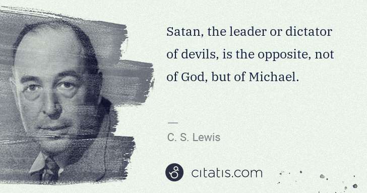 C. S. Lewis: Satan, the leader or dictator of devils, is the opposite, ... | Citatis