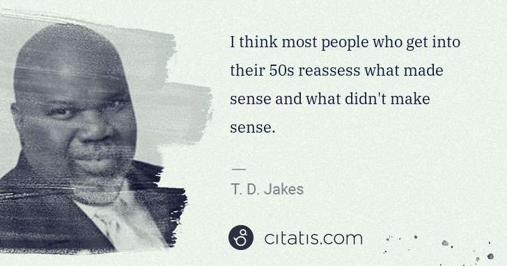 T. D. Jakes: I think most people who get into their 50s reassess what ... | Citatis