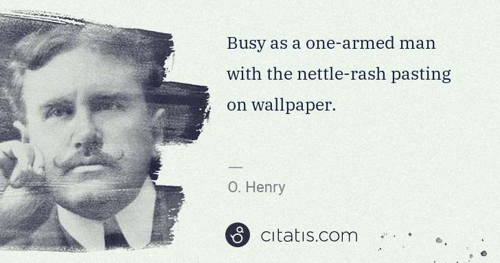 O. Henry: Busy as a one-armed man with the nettle-rash pasting on ... | Citatis