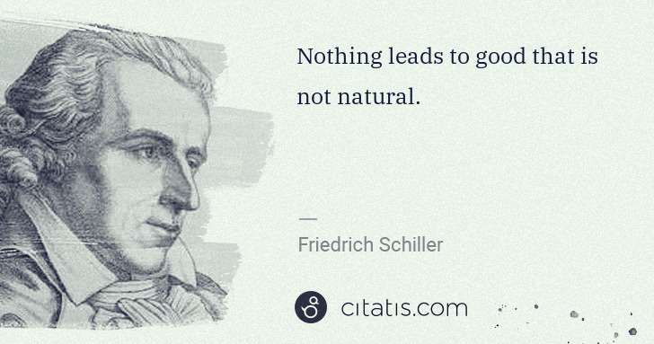 Friedrich Schiller: Nothing leads to good that is not natural. | Citatis