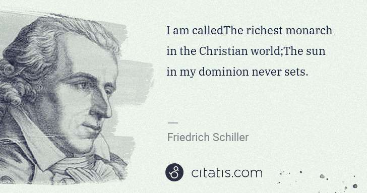 Friedrich Schiller: I am calledThe richest monarch in the Christian world;The ... | Citatis