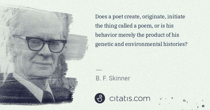 B. F. Skinner: Does a poet create, originate, initiate the thing called a ... | Citatis