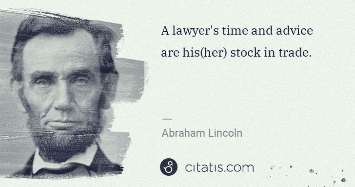 Abraham Lincoln: A lawyer's time and advice are his(her) stock in trade. | Citatis