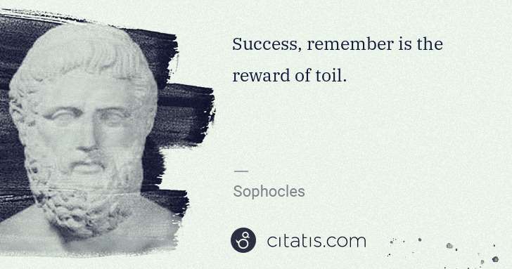 Sophocles: Success, remember is the reward of toil. | Citatis
