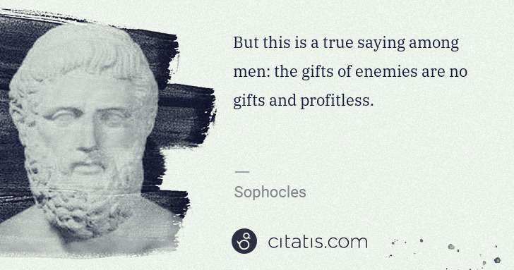 Sophocles: But this is a true saying among men: the gifts of enemies ... | Citatis