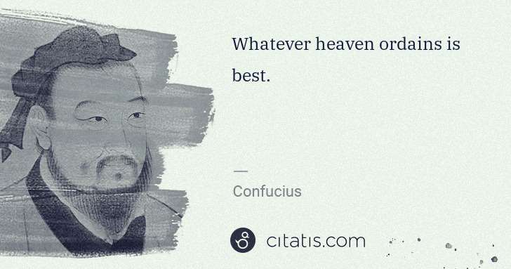 Confucius: Whatever heaven ordains is best. | Citatis