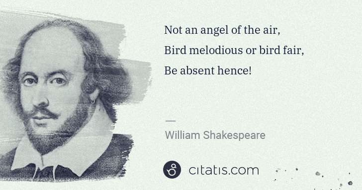 William Shakespeare: Not an angel of the air, 
Bird melodious or bird fair, 
 ... | Citatis