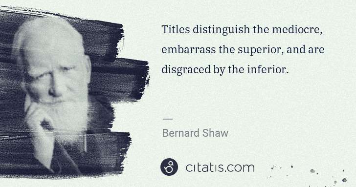 George Bernard Shaw: Titles distinguish the mediocre, embarrass the superior, ... | Citatis