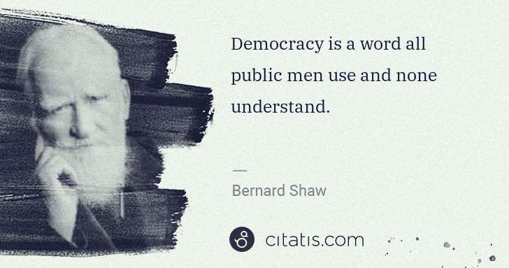 George Bernard Shaw: Democracy is a word all public men use and none understand. | Citatis