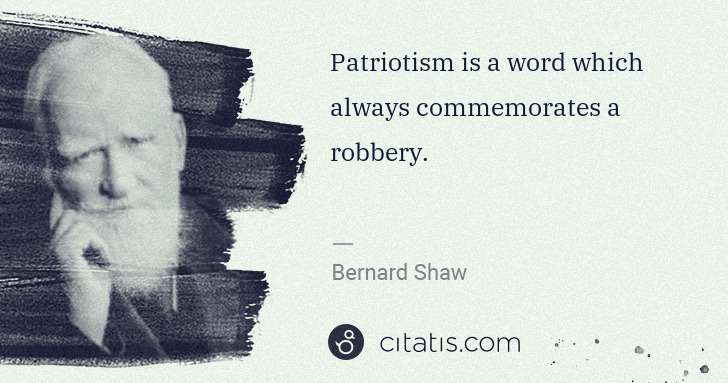 George Bernard Shaw: Patriotism is a word which always commemorates a robbery. | Citatis