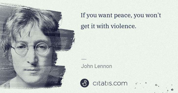 John Lennon: If you want peace, you won't get it with violence. | Citatis