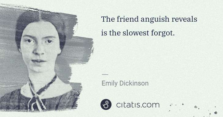 Emily Dickinson: The friend anguish reveals is the slowest forgot. | Citatis