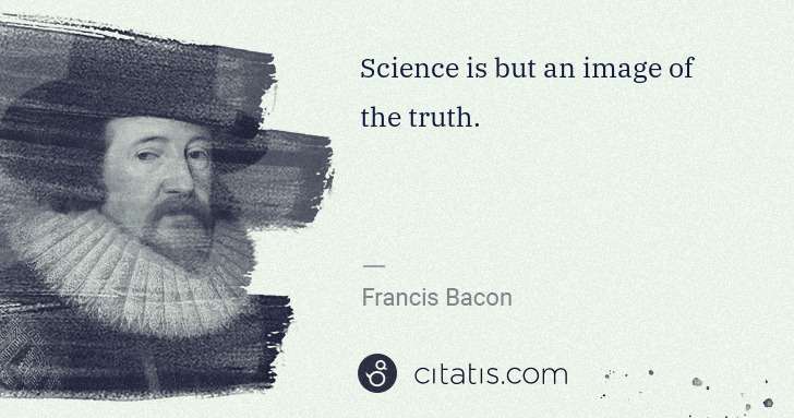 Francis Bacon: Science is but an image of the truth. | Citatis