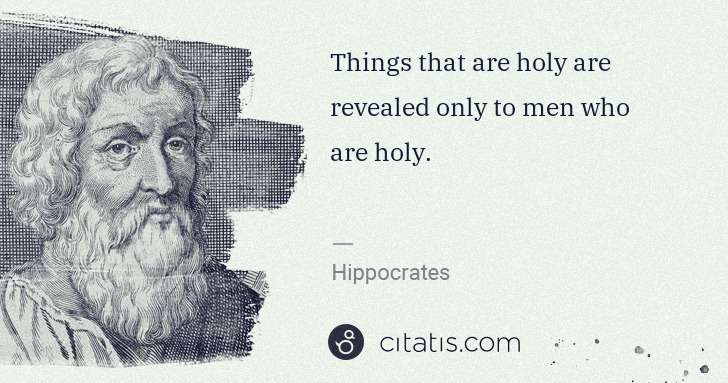 Hippocrates: Things that are holy are revealed only to men who are holy. | Citatis