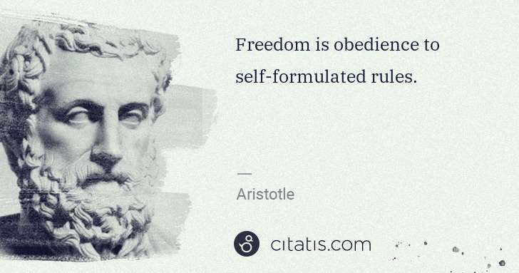 Aristotle: Freedom is obedience to self-formulated rules. | Citatis