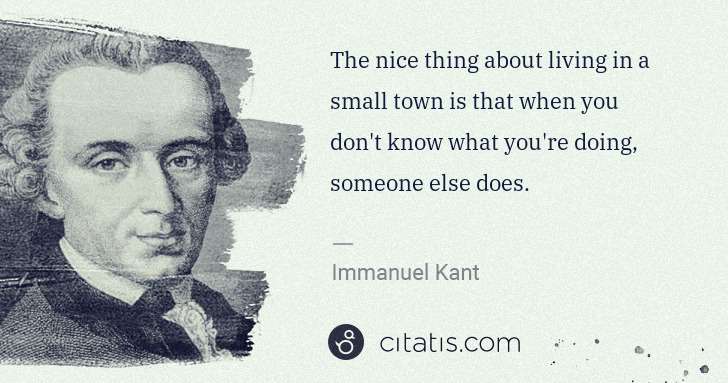 Immanuel Kant: The nice thing about living in a small town is that when ... | Citatis