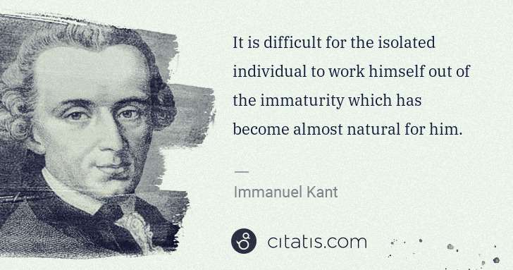 Immanuel Kant: It is difficult for the isolated individual to work ... | Citatis