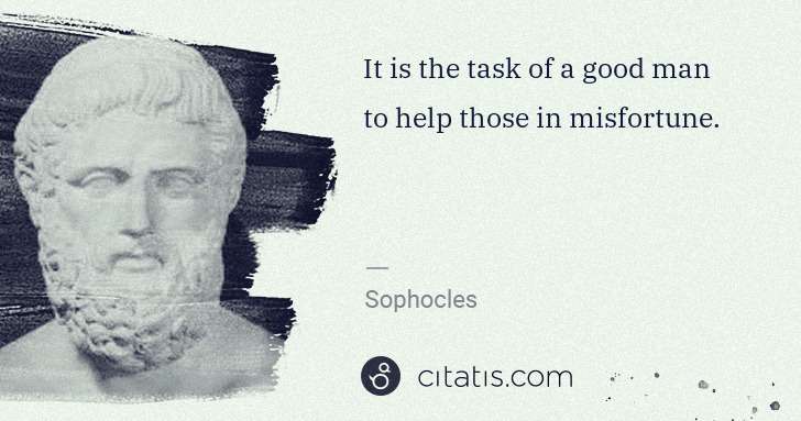 Sophocles: It is the task of a good man to help those in misfortune. | Citatis
