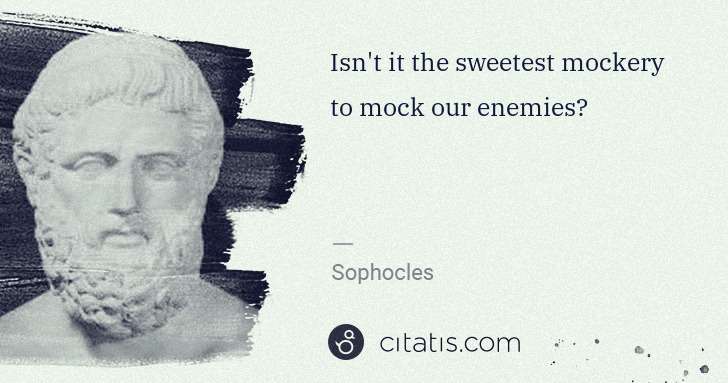Sophocles: Isn't it the sweetest mockery to mock our enemies? | Citatis