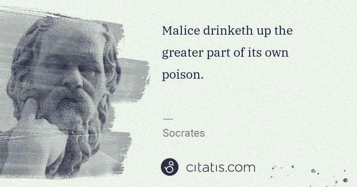 Socrates: Malice drinketh up the greater part of its own poison. | Citatis