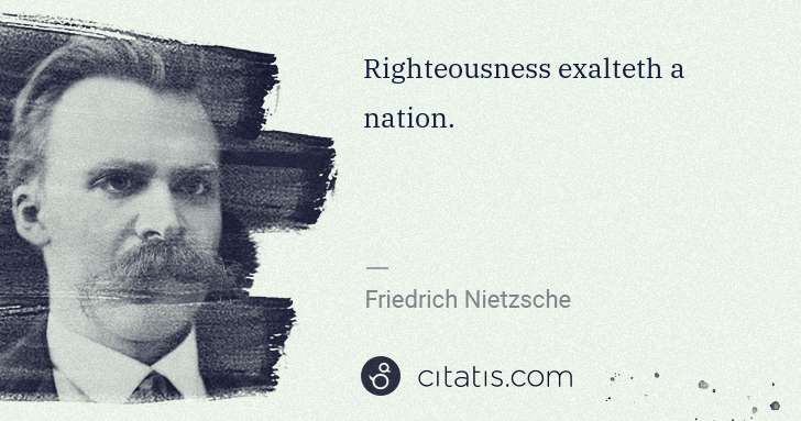 Friedrich Nietzsche: Righteousness exalteth a nation. | Citatis