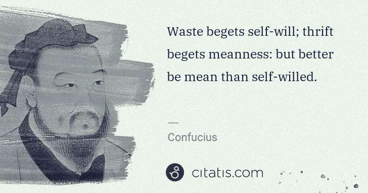 Confucius: Waste begets self-will; thrift begets meanness: but better ... | Citatis
