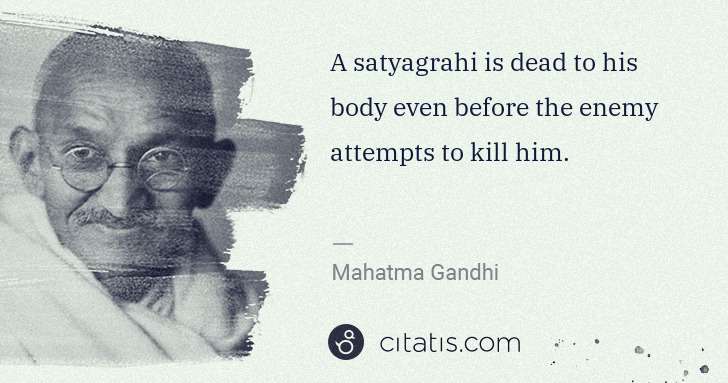 Mahatma Gandhi: A satyagrahi is dead to his body even before the enemy ... | Citatis