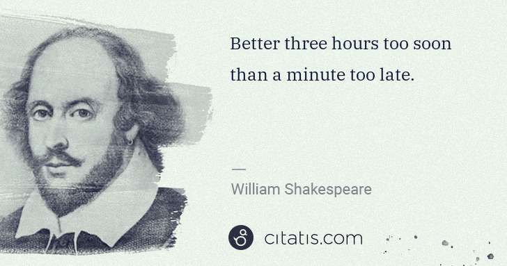 William Shakespeare: Better three hours too soon than a minute too late. | Citatis