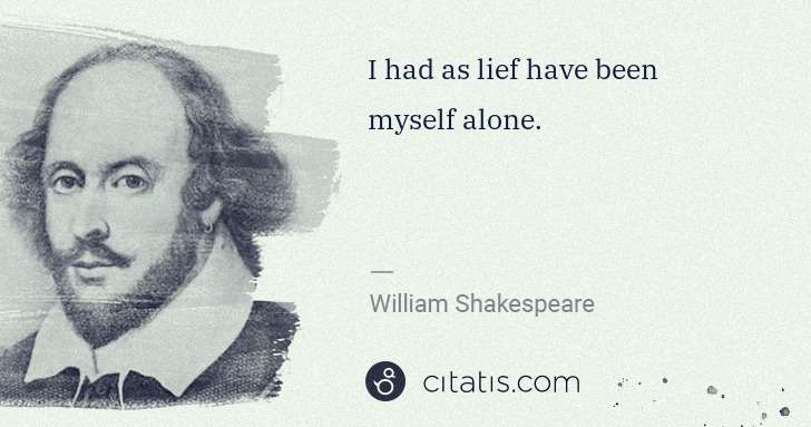 William Shakespeare: I had as lief have been myself alone. | Citatis