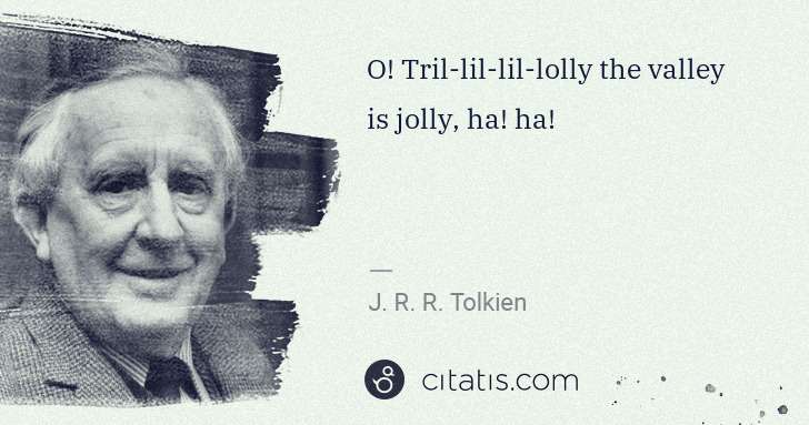 J. R. R. Tolkien: O! Tril-lil-lil-lolly the valley is jolly, ha! ha! | Citatis