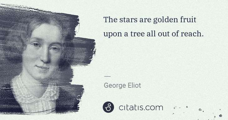 George Eliot: The stars are golden fruit upon a tree all out of reach. | Citatis