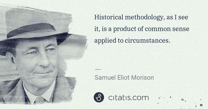 Samuel E. Morison: Historical methodology, as I see it, is a product of ... | Citatis