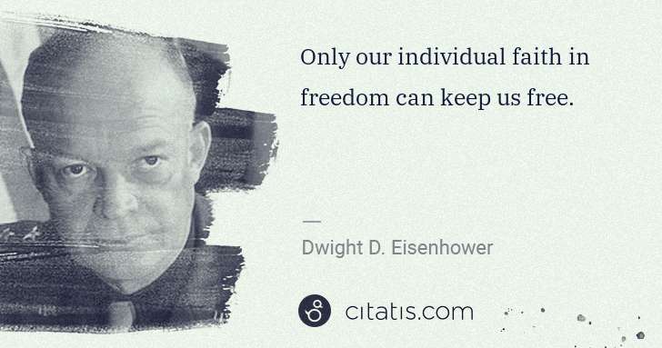 Dwight D. Eisenhower: Only our individual faith in freedom can keep us free. | Citatis